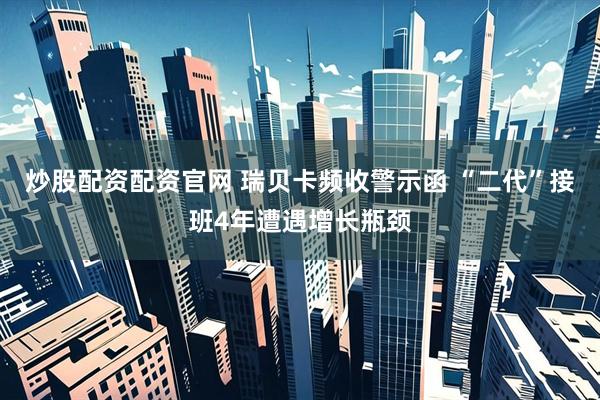 炒股配资配资官网 瑞贝卡频收警示函 “二代”接班4年遭遇增长瓶颈