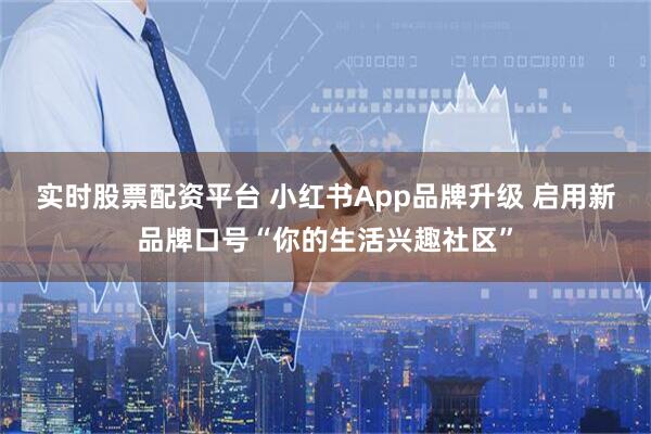 实时股票配资平台 小红书App品牌升级 启用新品牌口号“你的生活兴趣社区”