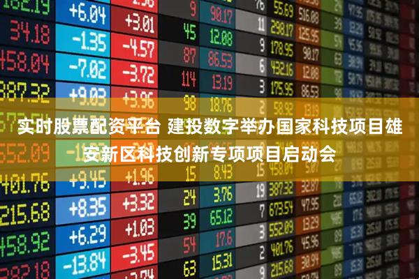 实时股票配资平台 建投数字举办国家科技项目雄安新区科技创新专项项目启动会