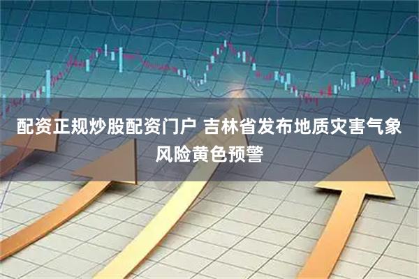 配资正规炒股配资门户 吉林省发布地质灾害气象风险黄色预警