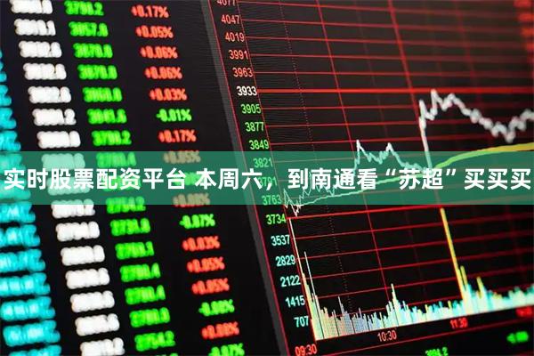 实时股票配资平台 本周六，到南通看“苏超”买买买