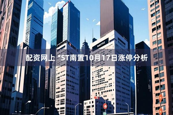 配资网上 *ST南置10月17日涨停分析