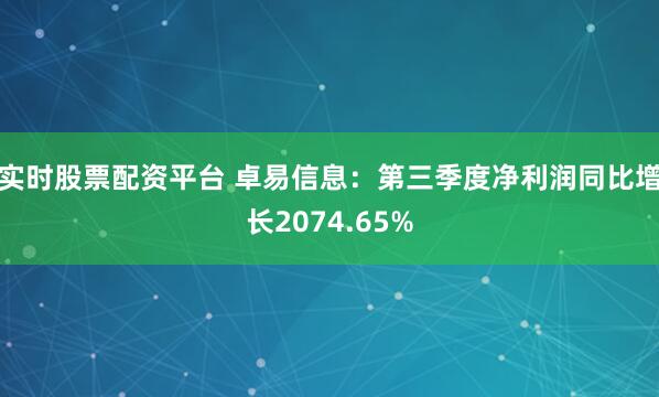 实时股票配资平台 卓易信息：第三季度净利润同比增长2074.65%