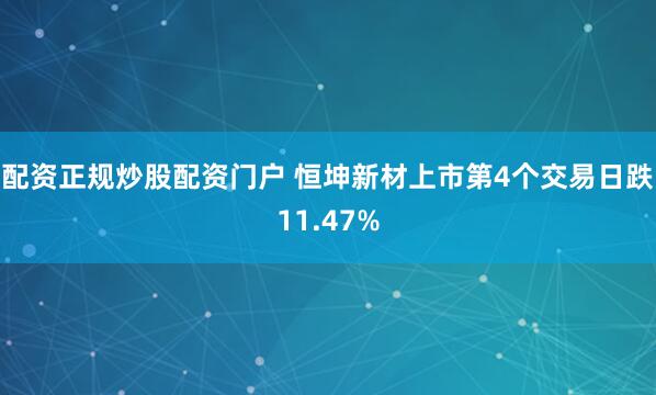 配资正规炒股配资门户 恒坤新材上市第4个交易日跌11.47%
