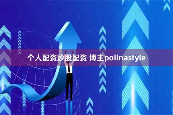 个人配资炒股配资 博主polinastyle