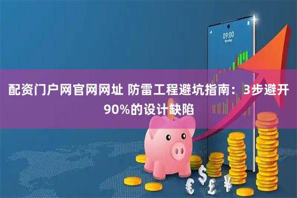 配资门户网官网网址 防雷工程避坑指南：3步避开90%的设计缺陷