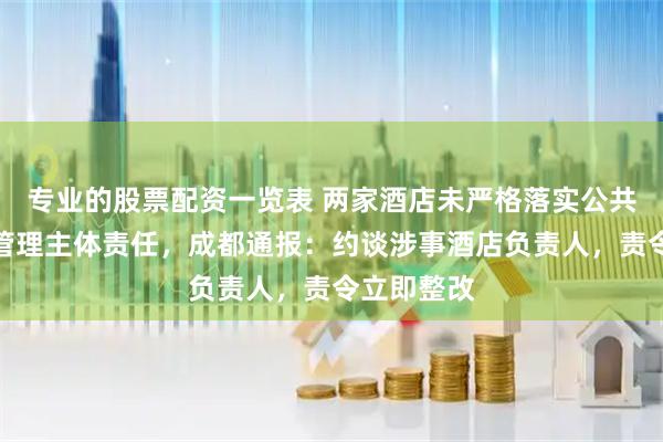 专业的股票配资一览表 两家酒店未严格落实公共场所卫生管理主体责任，成都通报：约谈涉事酒店负责人，责令立即整改