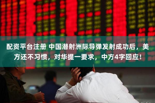 配资平台注册 中国潜射洲际导弹发射成功后,美方还不习惯,对华提一要求,中方4字回应!